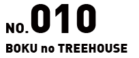 No.010 BOKU no TREEHOUSE